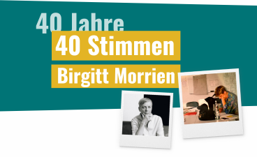 Collage aus Foto von Birgitt E. Morrien mit dem Text: „40 Jahre – 40 Stimmen. Birgitt Morrien“